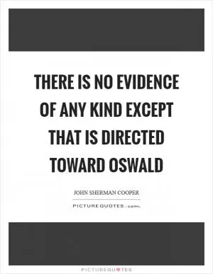 There is no evidence of any kind except that is directed toward Oswald Picture Quote #1