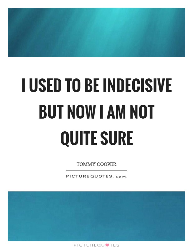I used to be indecisive but now I am not quite sure Picture Quote #1