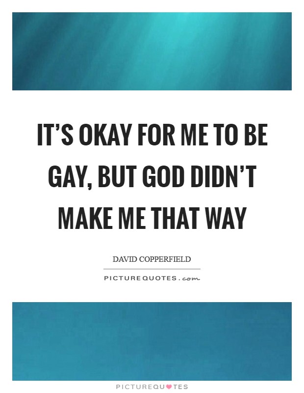 It's okay for me to be gay, but God didn't make me that way Picture Quote #1