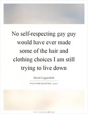 No self-respecting gay guy would have ever made some of the hair and clothing choices I am still trying to live down Picture Quote #1