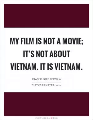 My film is not a movie; it’s not about Vietnam. It is Vietnam Picture Quote #1