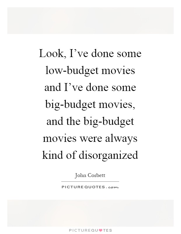 Look, I've done some low-budget movies and I've done some big-budget movies, and the big-budget movies were always kind of disorganized Picture Quote #1