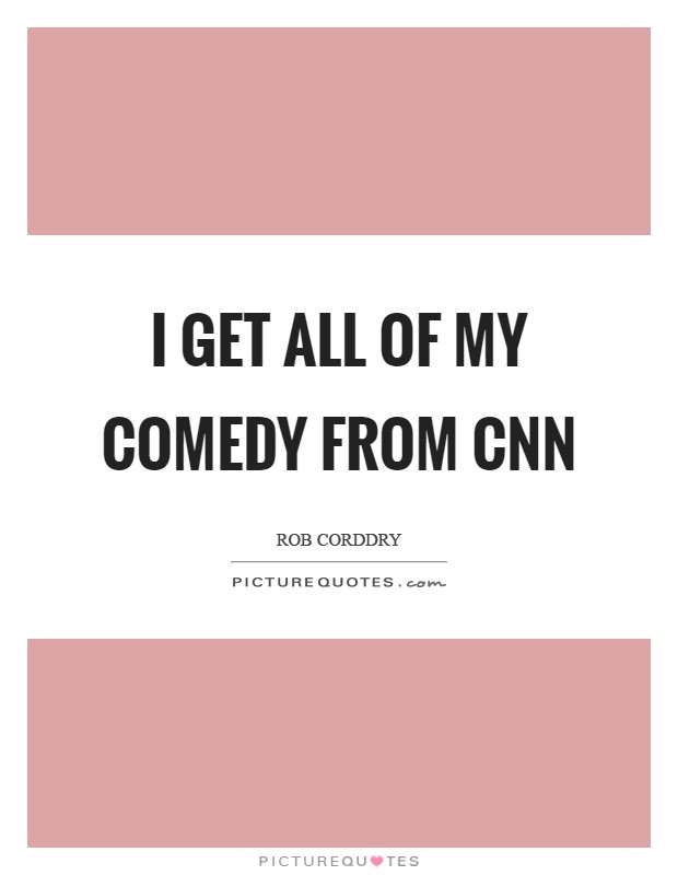 I get all of my comedy from CNN Picture Quote #1