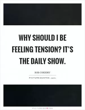 Why should I be feeling tension? It’s The Daily Show Picture Quote #1