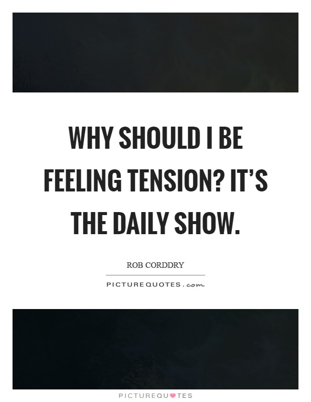 Why should I be feeling tension? It's The Daily Show Picture Quote #1