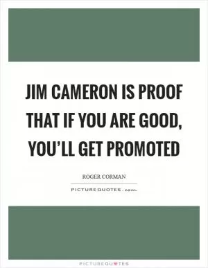 Jim Cameron is proof that if you are good, you’ll get promoted Picture Quote #1