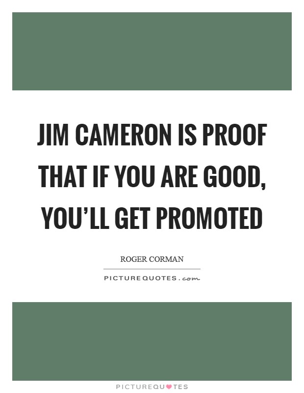 Jim Cameron is proof that if you are good, you'll get promoted Picture Quote #1