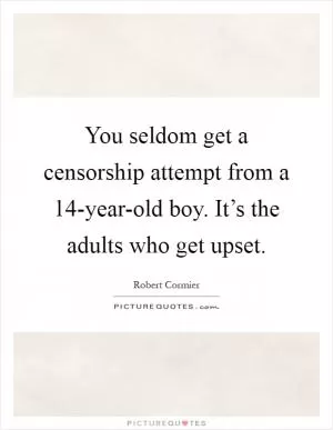 You seldom get a censorship attempt from a 14-year-old boy. It’s the adults who get upset Picture Quote #1
