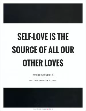 Self-love is the source of all our other loves Picture Quote #1