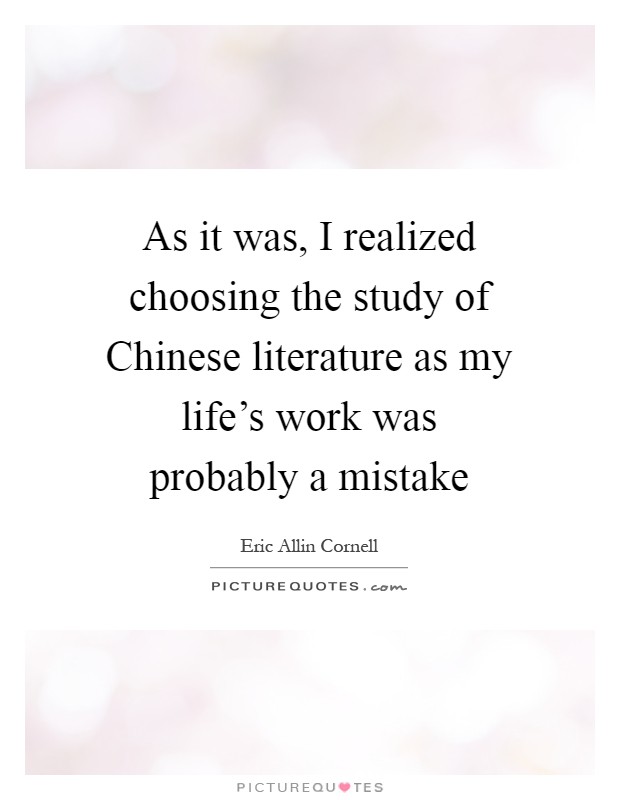 As it was, I realized choosing the study of Chinese literature as my life's work was probably a mistake Picture Quote #1