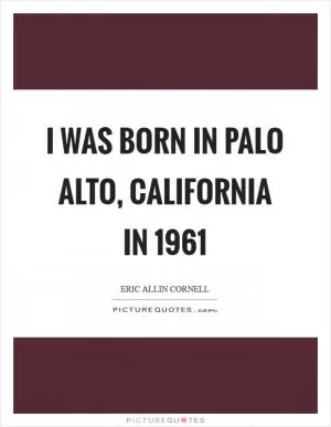 I was born in Palo Alto, California in 1961 Picture Quote #1