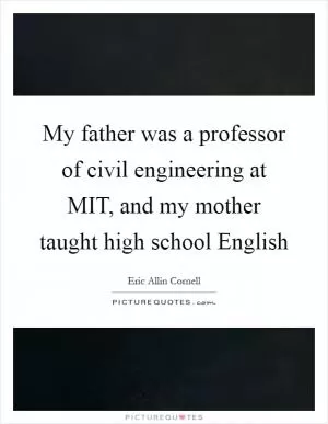 My father was a professor of civil engineering at MIT, and my mother taught high school English Picture Quote #1