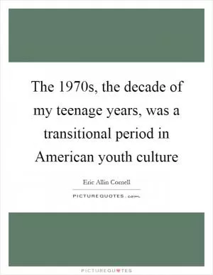 The 1970s, the decade of my teenage years, was a transitional period in American youth culture Picture Quote #1