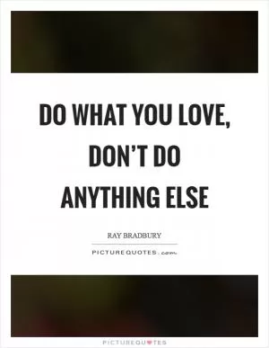 Do what you love, don’t do anything else Picture Quote #1