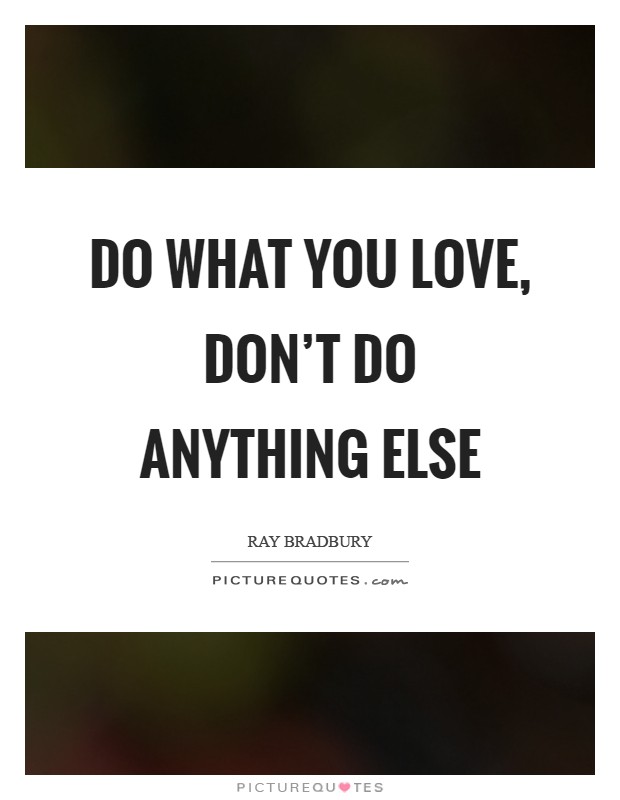 Do what you love, don't do anything else Picture Quote #1