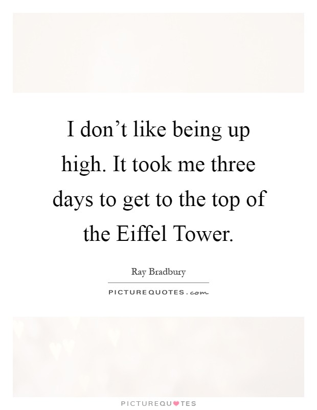 I don't like being up high. It took me three days to get to the top of the Eiffel Tower Picture Quote #1