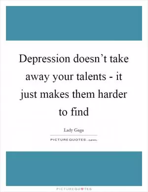 Depression doesn’t take away your talents - it just makes them harder to find Picture Quote #1