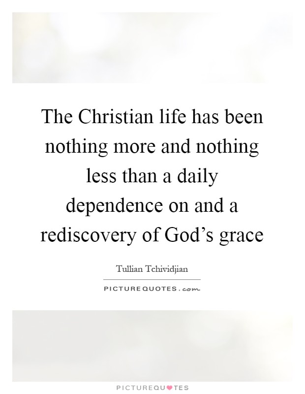 The Christian life has been nothing more and nothing less than a daily dependence on and a rediscovery of God's grace Picture Quote #1