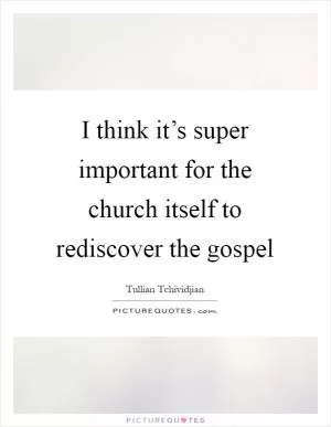 I think it’s super important for the church itself to rediscover the gospel Picture Quote #1