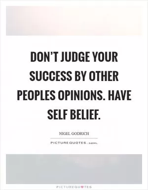 Don’t judge your success by other peoples opinions. Have self belief Picture Quote #1