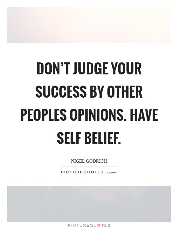 Don't judge your success by other peoples opinions. Have self belief Picture Quote #1