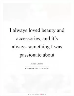 I always loved beauty and accessories, and it’s always something I was passionate about Picture Quote #1