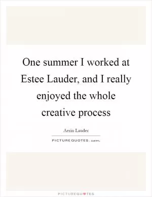 One summer I worked at Estee Lauder, and I really enjoyed the whole creative process Picture Quote #1