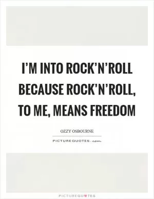 I’m into rock’n’roll because rock’n’roll, to me, means freedom Picture Quote #1