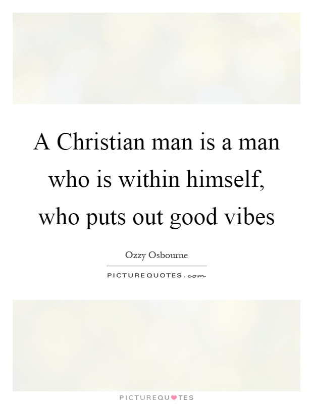 A Christian man is a man who is within himself, who puts out good vibes Picture Quote #1