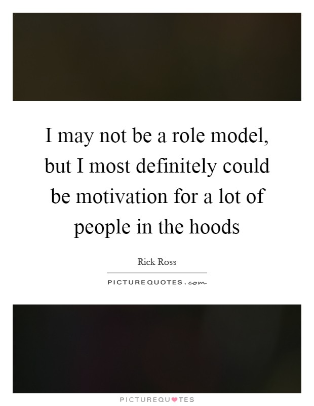 I may not be a role model, but I most definitely could be motivation for a lot of people in the hoods Picture Quote #1