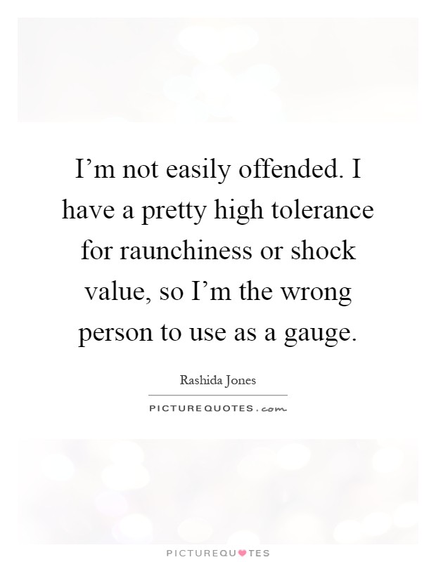 I'm not easily offended. I have a pretty high tolerance for raunchiness or shock value, so I'm the wrong person to use as a gauge Picture Quote #1