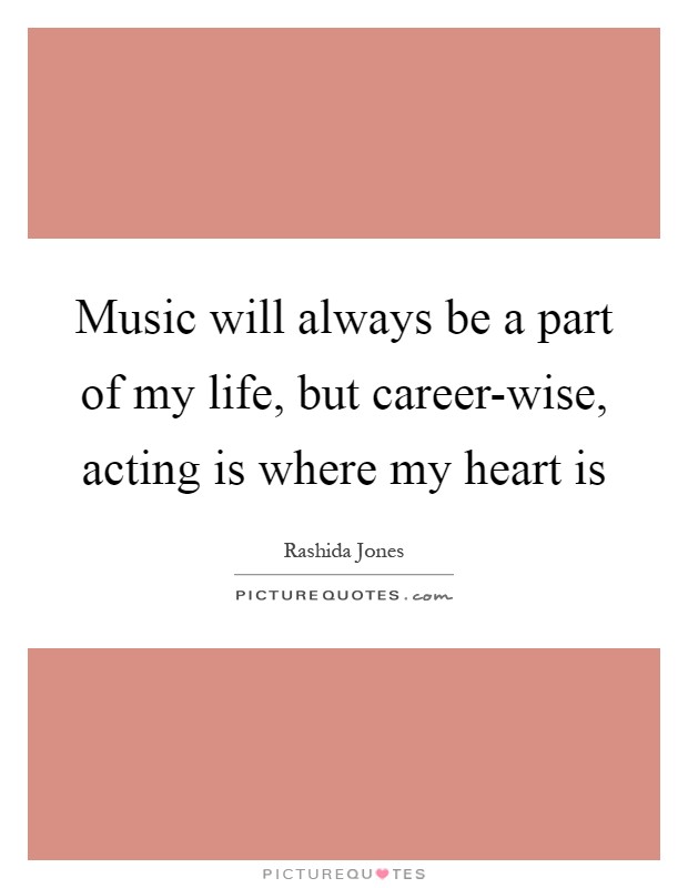 Music will always be a part of my life, but career-wise, acting is where my heart is Picture Quote #1