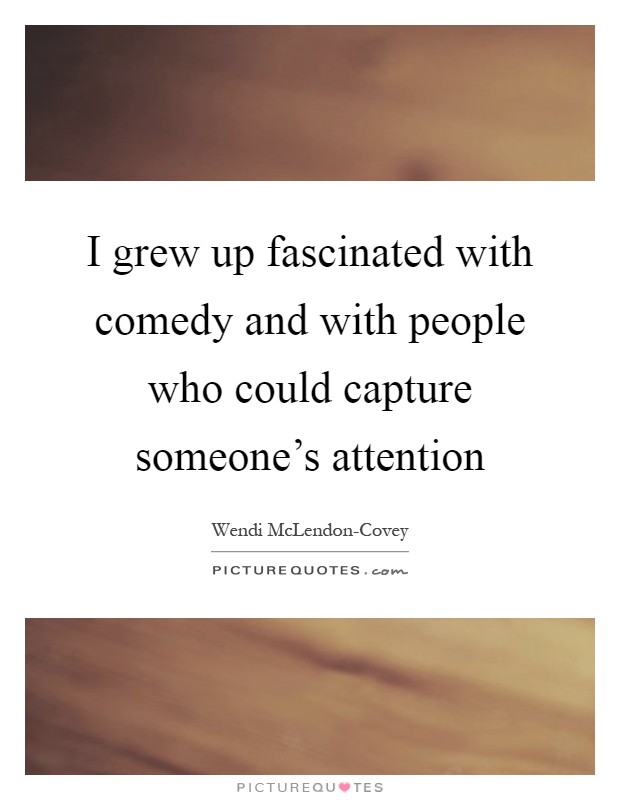 I grew up fascinated with comedy and with people who could capture someone's attention Picture Quote #1