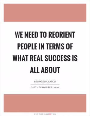 We need to reorient people in terms of what real success is all about Picture Quote #1