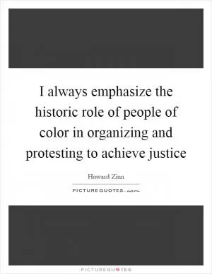 I always emphasize the historic role of people of color in organizing and protesting to achieve justice Picture Quote #1