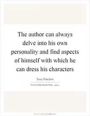 The author can always delve into his own personality and find aspects of himself with which he can dress his characters Picture Quote #1