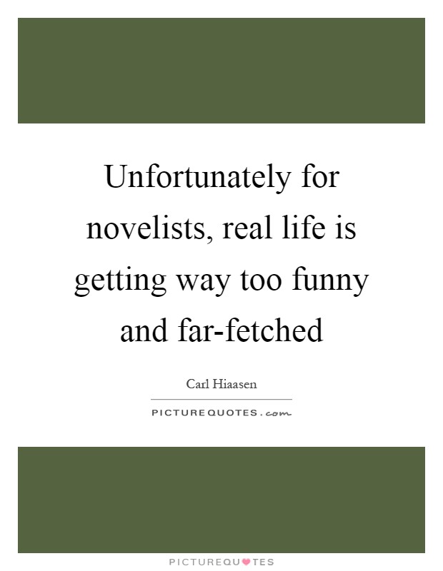 Unfortunately for novelists, real life is getting way too funny and far-fetched Picture Quote #1