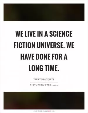 We live in a science fiction universe. We have done for a long time Picture Quote #1