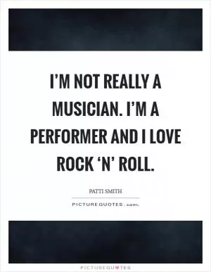 I’m not really a musician. I’m a performer and I love rock ‘n’ roll Picture Quote #1