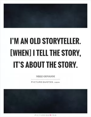 I’m an old storyteller. [When] I tell the story, it’s about the story Picture Quote #1