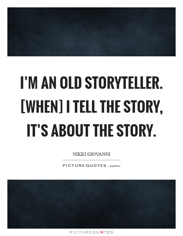 I'm an old storyteller. [When] I tell the story, it's about the story Picture Quote #1