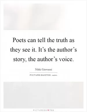 Poets can tell the truth as they see it. It’s the author’s story, the author’s voice Picture Quote #1