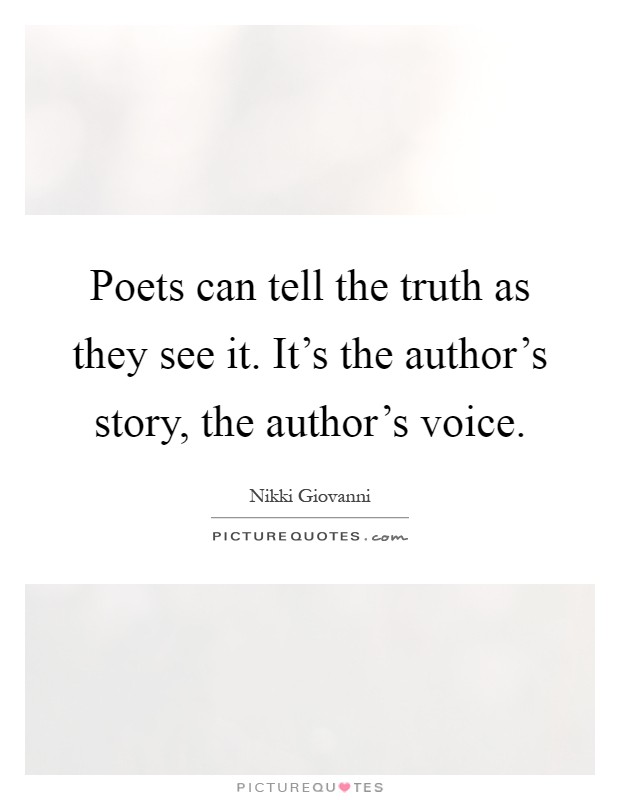 Poets can tell the truth as they see it. It's the author's story, the author's voice Picture Quote #1