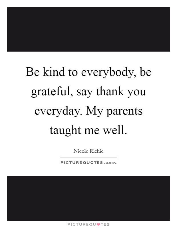 Be kind to everybody, be grateful, say thank you everyday. My parents taught me well Picture Quote #1