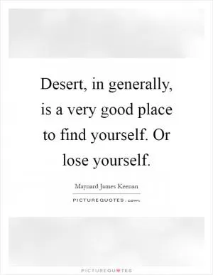 Desert, in generally, is a very good place to find yourself. Or lose yourself Picture Quote #1