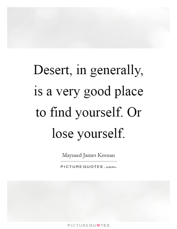 Desert, in generally, is a very good place to find yourself. Or lose yourself Picture Quote #1