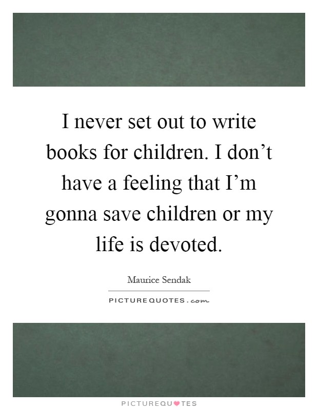 I never set out to write books for children. I don't have a feeling that I'm gonna save children or my life is devoted Picture Quote #1