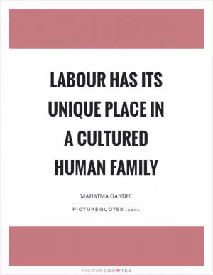 Labour has its unique place in a cultured human family Picture Quote #1
