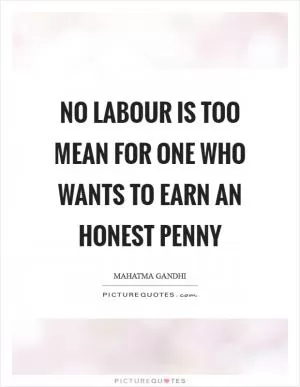 No labour is too mean for one who wants to earn an honest penny Picture Quote #1
