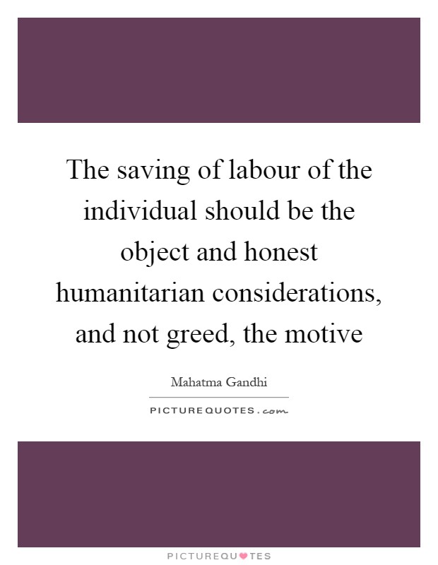 The saving of labour of the individual should be the object and honest humanitarian considerations, and not greed, the motive Picture Quote #1